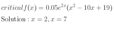 The critical f(x)=0.05e^{2x}(x^2-10x+19) is x=2,x=7